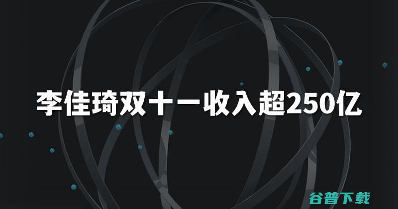 李佳琦双十一收入超250亿 (李佳琦双十一营业额)